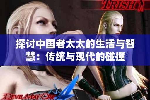 探讨中国老太太的生活与智慧：传统与现代的碰撞
