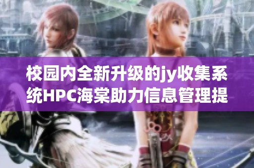 校园内全新升级的jy收集系统HPC海棠助力信息管理提升