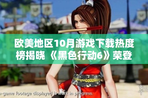 欧美地区10月游戏下载热度榜揭晓 《黑色行动6》荣登销售榜首