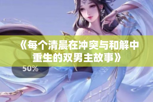 《每个清晨在冲突与和解中重生的双男主故事》