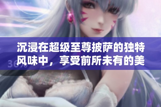 沉浸在超级至尊披萨的独特风味中，享受前所未有的美味与浓厚口感体验