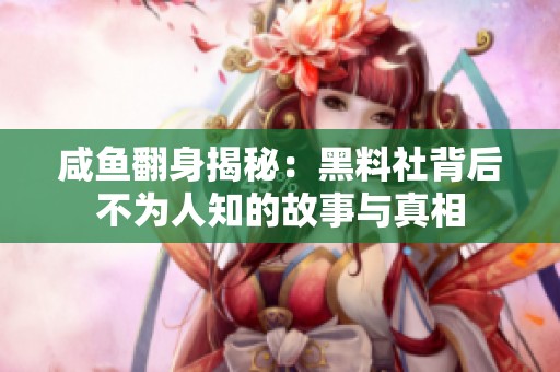 咸鱼翻身揭秘：黑料社背后不为人知的故事与真相