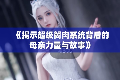 《揭示超级胬肉系统背后的母亲力量与故事》
