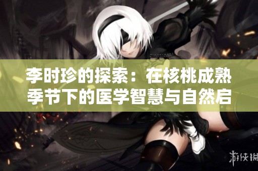 李时珍的探索：在核桃成熟季节下的医学智慧与自然启示
