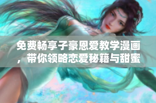 免费畅享子豪恩爱教学漫画，带你领略恋爱秘籍与甜蜜瞬间