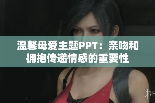 温馨母爱主题PPT：亲吻和拥抱传递情感的重要性