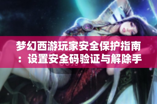 梦幻西游玩家安全保护指南：设置安全码验证与解除手机绑定全攻略