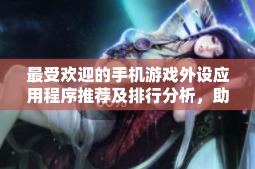 最受欢迎的手机游戏外设应用程序推荐及排行分析，助你提升游戏体验
