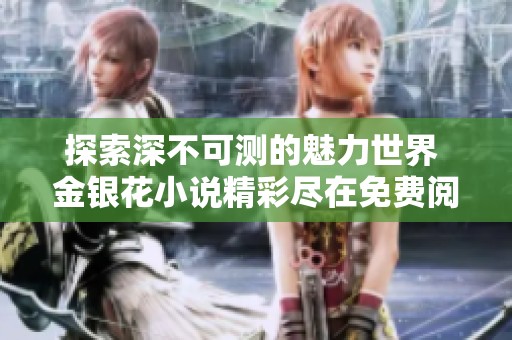 探索深不可测的魅力世界 金银花小说精彩尽在免费阅读中