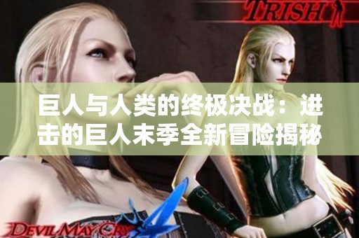 巨人与人类的终极决战：进击的巨人末季全新冒险揭秘