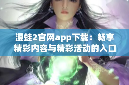 漫蛙2官网app下载：畅享精彩内容与精彩活动的入口