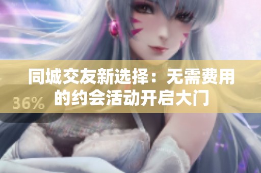同城交友新选择：无需费用的约会活动开启大门