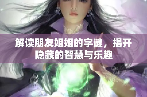解读朋友姐姐的字谜，揭开隐藏的智慧与乐趣