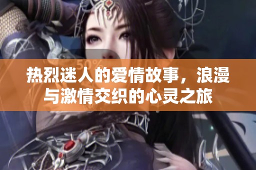 热烈迷人的爱情故事，浪漫与激情交织的心灵之旅