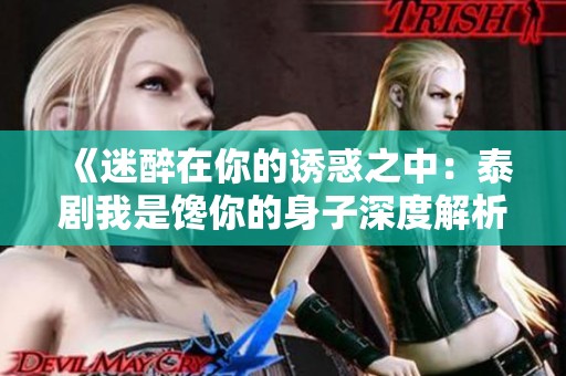 《迷醉在你的诱惑之中：泰剧我是馋你的身子深度解析》