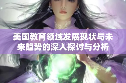 美国教育领域发展现状与未来趋势的深入探讨与分析
