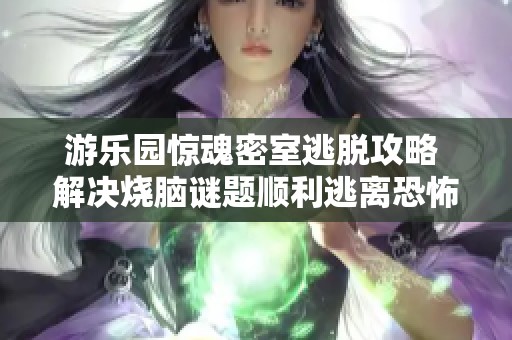 游乐园惊魂密室逃脱攻略 解决烧脑谜题顺利逃离恐怖世界的最佳秘籍