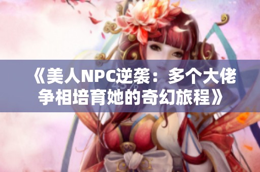 《美人NPC逆袭：多个大佬争相培育她的奇幻旅程》