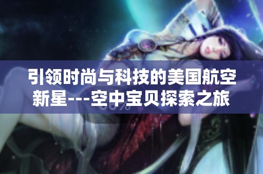 引领时尚与科技的美国航空新星---空中宝贝探索之旅