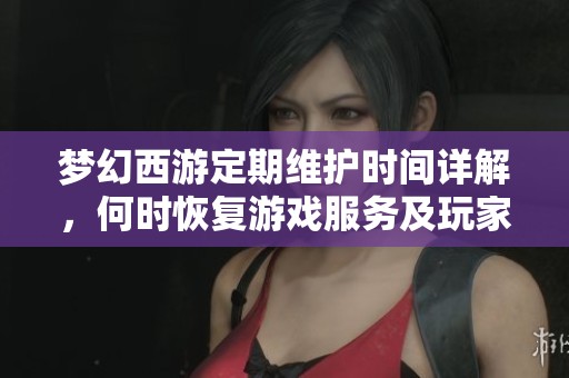 梦幻西游定期维护时间详解，何时恢复游戏服务及玩家何时可再次登入进行冒险