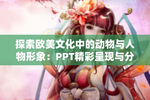 探索欧美文化中的动物与人物形象：PPT精彩呈现与分析