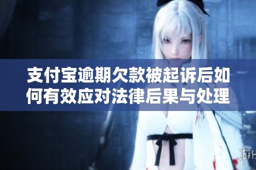 支付宝逾期欠款被起诉后如何有效应对法律后果与处理措施解析