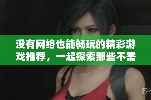 没有网络也能畅玩的精彩游戏推荐，一起探索那些不需要联网的乐趣吧