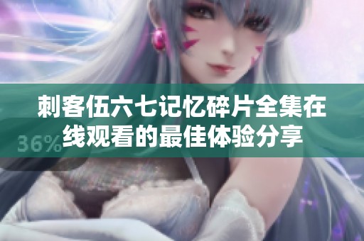 刺客伍六七记忆碎片全集在线观看的最佳体验分享