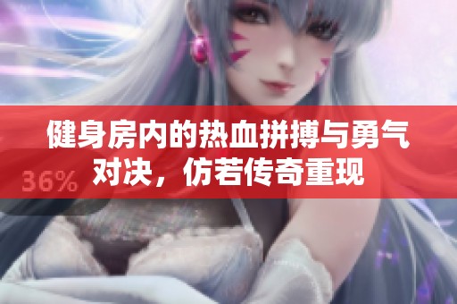 健身房内的热血拼搏与勇气对决，仿若传奇重现