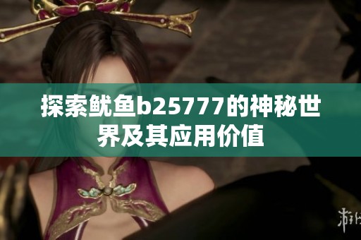 探索鱿鱼b25777的神秘世界及其应用价值