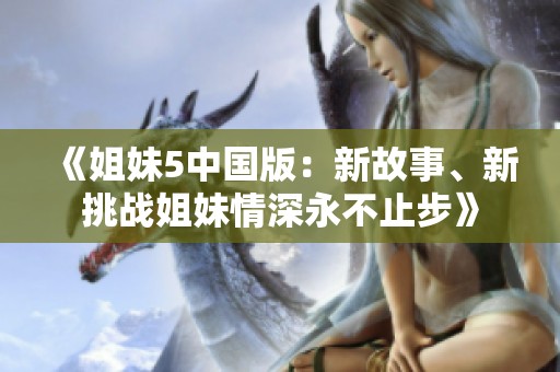 《姐妹5中国版：新故事、新挑战姐妹情深永不止步》