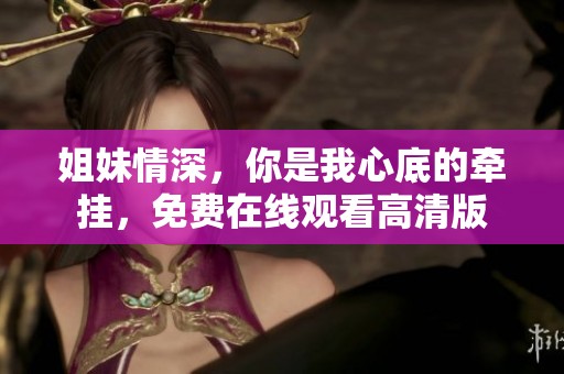 姐妹情深，你是我心底的牵挂，免费在线观看高清版