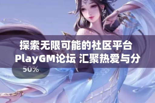 探索无限可能的社区平台 PlayGM论坛 汇聚热爱与分享的线上交流空间