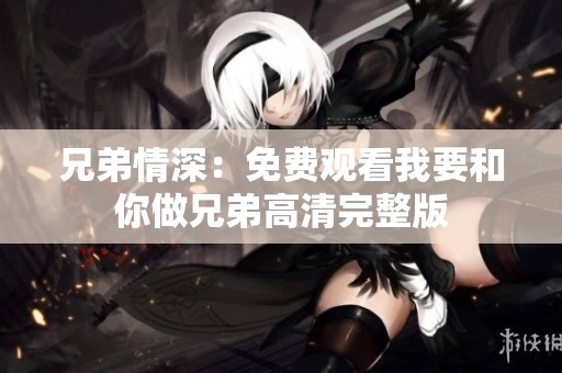 兄弟情深：免费观看我要和你做兄弟高清完整版