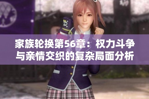 家族轮换第56章：权力斗争与亲情交织的复杂局面分析