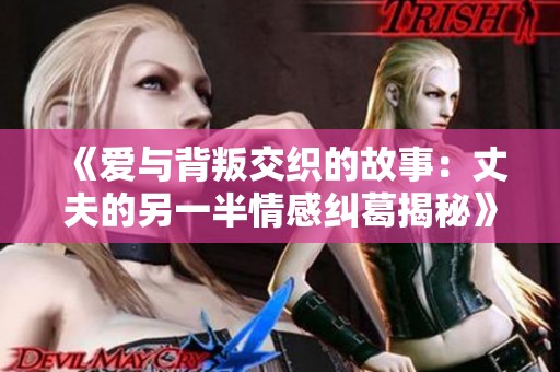 《爱与背叛交织的故事：丈夫的另一半情感纠葛揭秘》