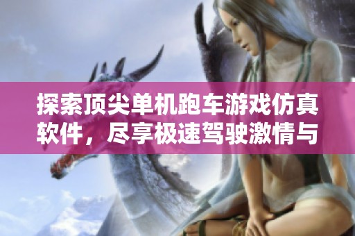探索顶尖单机跑车游戏仿真软件，尽享极速驾驶激情与真实赛道体验！
