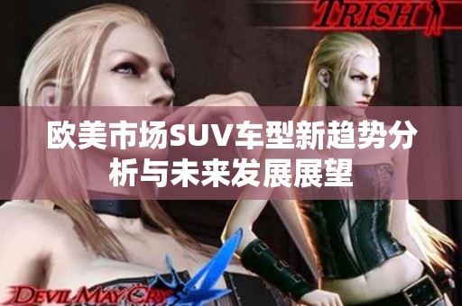 欧美市场SUV车型新趋势分析与未来发展展望