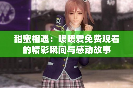 甜蜜相遇：暖暖爱免费观看的精彩瞬间与感动故事
