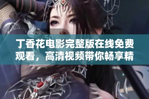 丁香花电影完整版在线免费观看，高清视频带你畅享精彩故事