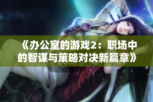 《办公室的游戏2：职场中的智谋与策略对决新篇章》