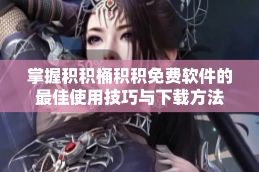 掌握积积桶积积免费软件的最佳使用技巧与下载方法