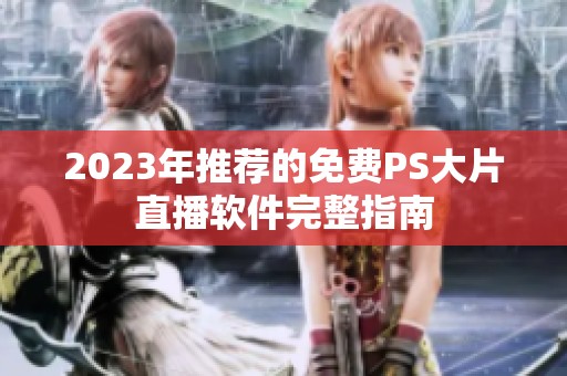 2023年推荐的免费PS大片直播软件完整指南