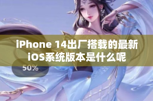 iPhone 14出厂搭载的最新iOS系统版本是什么呢