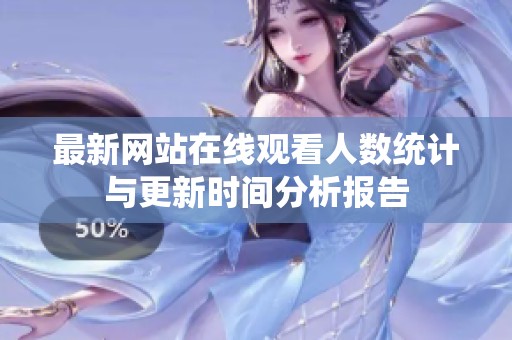 最新网站在线观看人数统计与更新时间分析报告