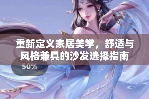 重新定义家居美学，舒适与风格兼具的沙发选择指南
