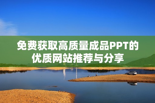 免费获取高质量成品PPT的优质网站推荐与分享