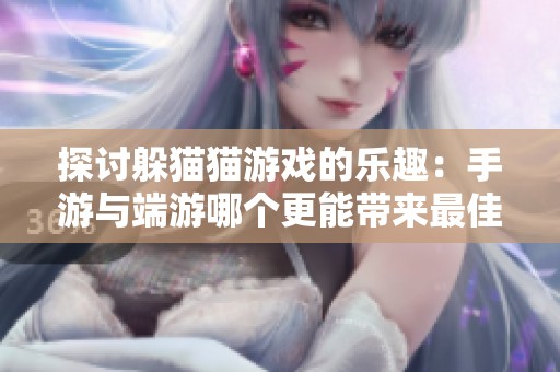 探讨躲猫猫游戏的乐趣：手游与端游哪个更能带来最佳游玩体验