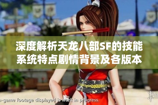 深度解析天龙八部SF的技能系统特点剧情背景及各版本的详细介绍