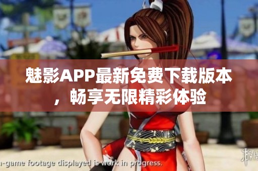 魅影APP最新免费下载版本，畅享无限精彩体验